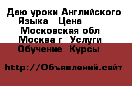 Даю уроки Английского Языка › Цена ­ 300 - Московская обл., Москва г. Услуги » Обучение. Курсы   